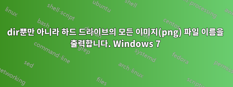 dir뿐만 아니라 하드 드라이브의 모든 이미지(png) 파일 이름을 출력합니다. Windows 7