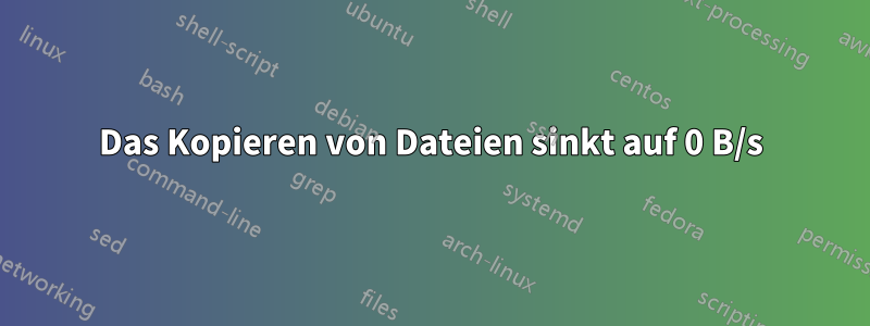 Das Kopieren von Dateien sinkt auf 0 B/s