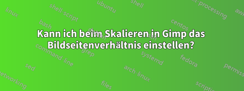 Kann ich beim Skalieren in Gimp das Bildseitenverhältnis einstellen?