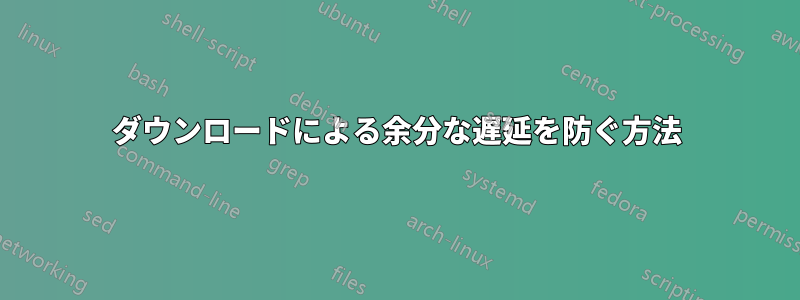 ダウンロードによる余分な遅延を防ぐ方法