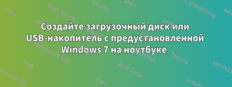 Создайте загрузочный диск или USB-накопитель с предустановленной Windows 7 на ноутбуке 