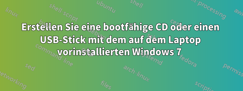 Erstellen Sie eine bootfähige CD oder einen USB-Stick mit dem auf dem Laptop vorinstallierten Windows 7 