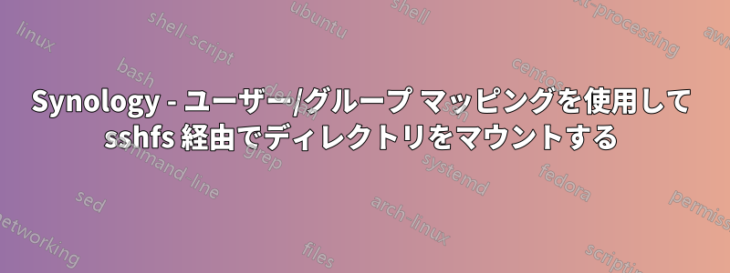 Synology - ユーザー/グループ マッピングを使用して sshfs 経由でディレクトリをマウントする