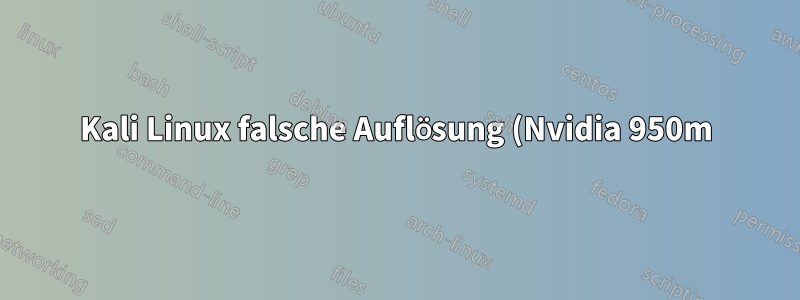 Kali Linux falsche Auflösung (Nvidia 950m)
