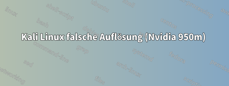 Kali Linux falsche Auflösung (Nvidia 950m)