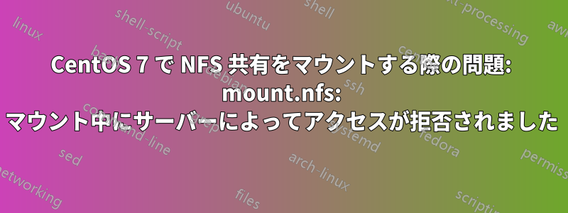 CentOS 7 で NFS 共有をマウントする際の問題: mount.nfs: マウント中にサーバーによってアクセスが拒否されました