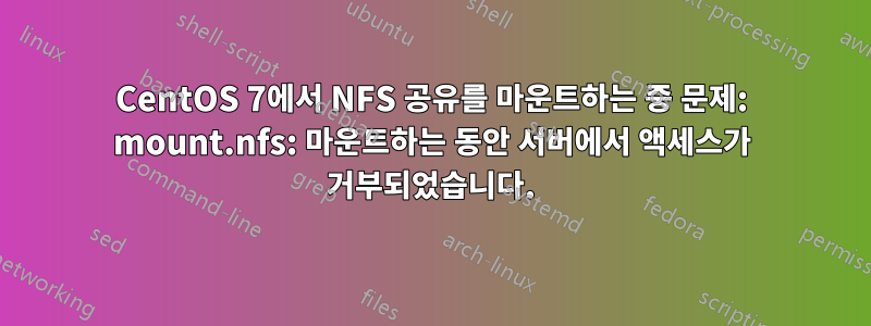 CentOS 7에서 NFS 공유를 마운트하는 중 문제: mount.nfs: 마운트하는 동안 서버에서 액세스가 거부되었습니다.