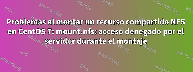Problemas al montar un recurso compartido NFS en CentOS 7: mount.nfs: acceso denegado por el servidor durante el montaje