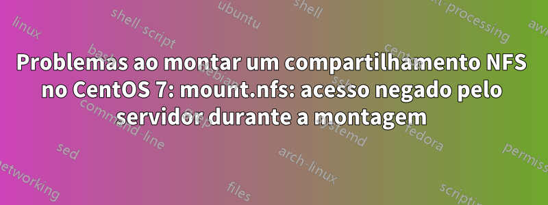 Problemas ao montar um compartilhamento NFS no CentOS 7: mount.nfs: acesso negado pelo servidor durante a montagem