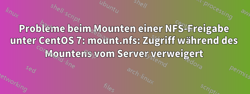 Probleme beim Mounten einer NFS-Freigabe unter CentOS 7: mount.nfs: Zugriff während des Mountens vom Server verweigert