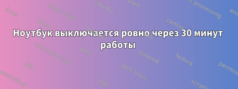 Ноутбук выключается ровно через 30 минут работы