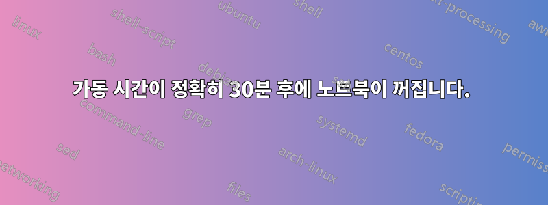 가동 시간이 정확히 30분 후에 노트북이 꺼집니다.