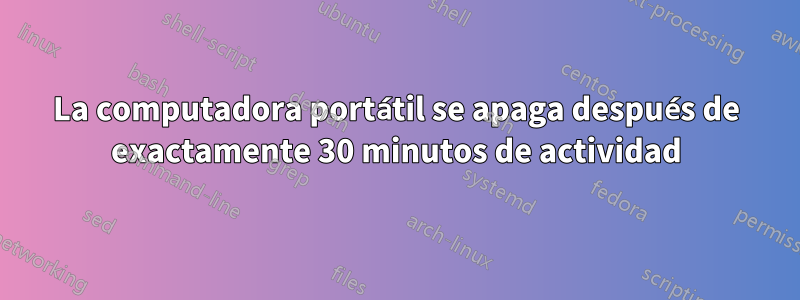 La computadora portátil se apaga después de exactamente 30 minutos de actividad