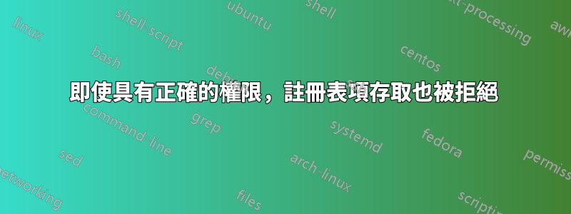 即使具有正確的權限，註冊表項存取也被拒絕