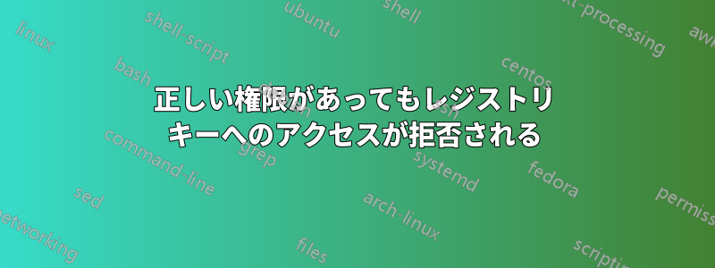 正しい権限があってもレジストリ キーへのアクセスが拒否される