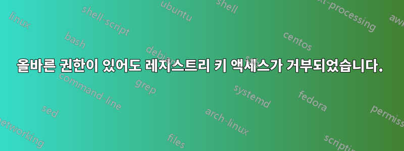 올바른 권한이 있어도 레지스트리 키 액세스가 거부되었습니다.