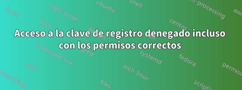 Acceso a la clave de registro denegado incluso con los permisos correctos