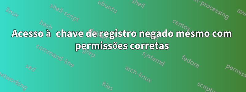 Acesso à chave de registro negado mesmo com permissões corretas