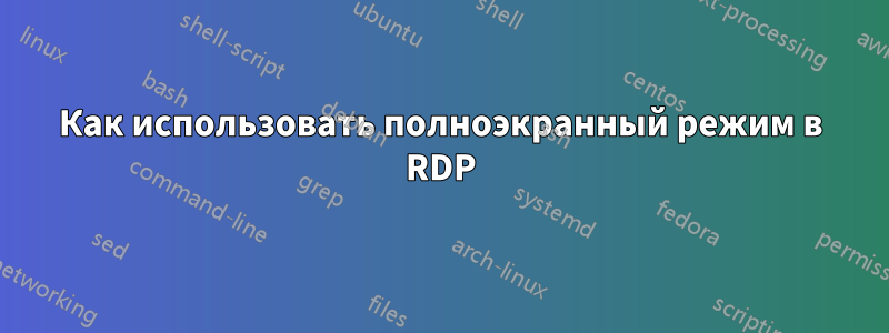 Как использовать полноэкранный режим в RDP