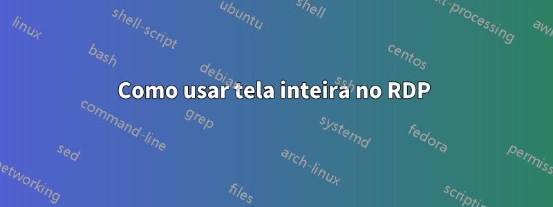 Como usar tela inteira no RDP