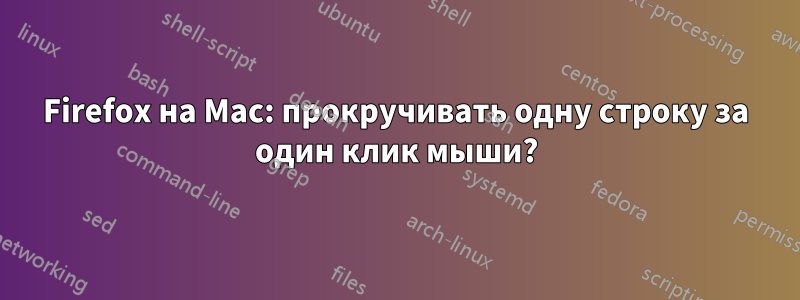 Firefox на Mac: прокручивать одну строку за один клик мыши?