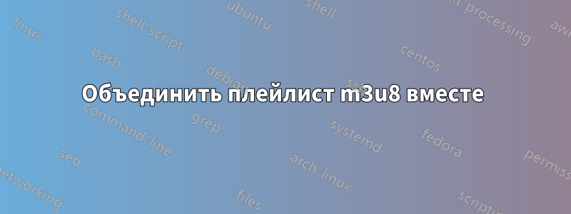 Объединить плейлист m3u8 вместе
