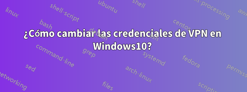 ¿Cómo cambiar las credenciales de VPN en Windows10?