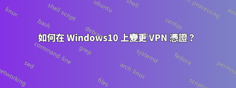 如何在 Windows10 上變更 VPN 憑證？