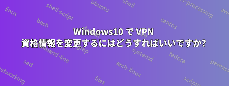 Windows10 で VPN 資格情報を変更するにはどうすればいいですか?
