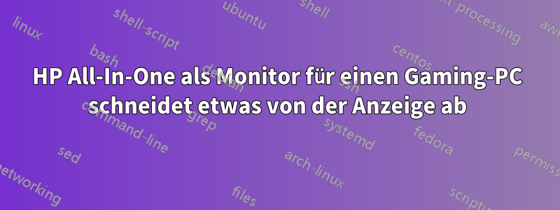 HP All-In-One als Monitor für einen Gaming-PC schneidet etwas von der Anzeige ab