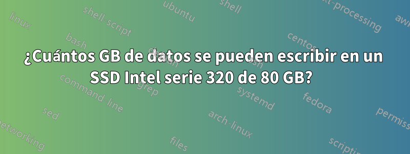 ¿Cuántos GB de datos se pueden escribir en un SSD Intel serie 320 de 80 GB? 