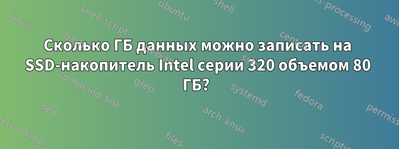 Сколько ГБ данных можно записать на SSD-накопитель Intel серии 320 объемом 80 ГБ? 