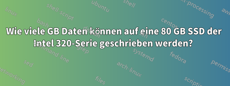 Wie viele GB Daten können auf eine 80 GB SSD der Intel 320-Serie geschrieben werden? 