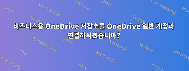 비즈니스용 OneDrive 저장소를 OneDrive 일반 계정과 연결하시겠습니까?