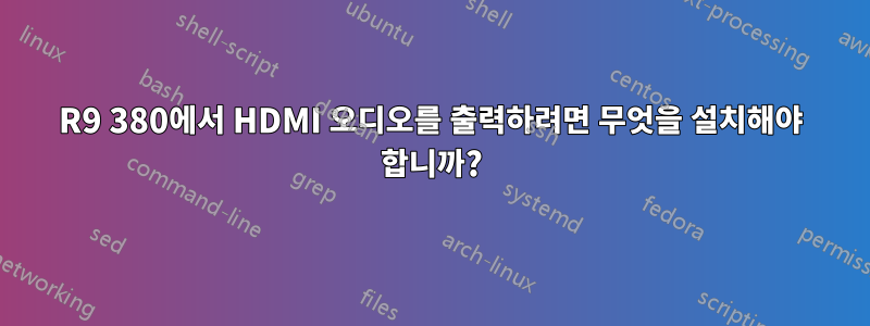 R9 380에서 HDMI 오디오를 출력하려면 무엇을 설치해야 합니까?