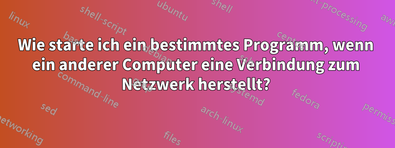 Wie starte ich ein bestimmtes Programm, wenn ein anderer Computer eine Verbindung zum Netzwerk herstellt?