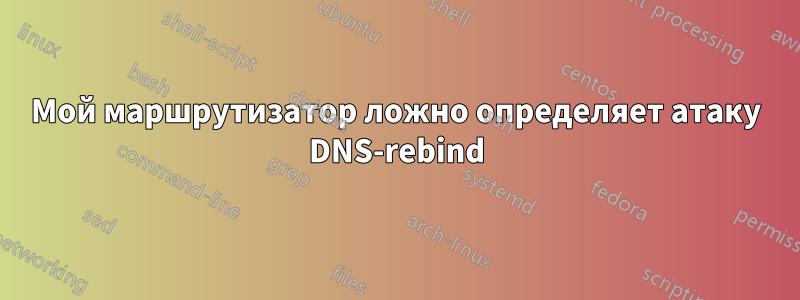 Мой маршрутизатор ложно определяет атаку DNS-rebind