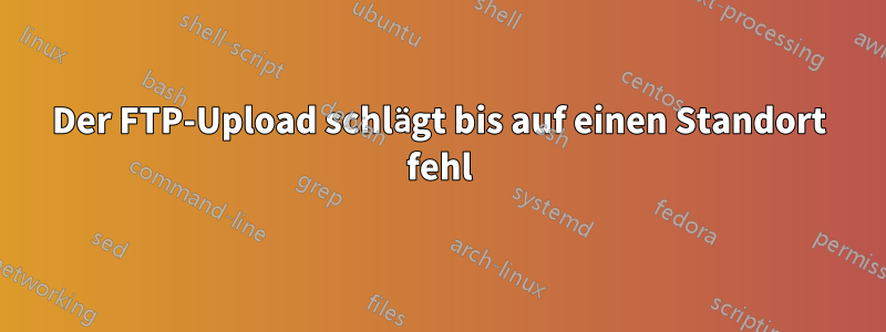 Der FTP-Upload schlägt bis auf einen Standort fehl