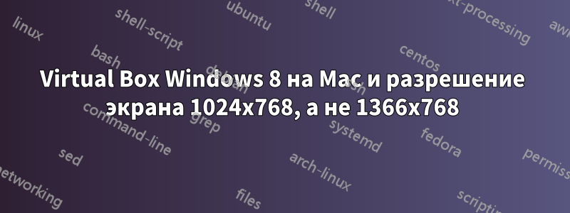 Virtual Box Windows 8 на Mac и разрешение экрана 1024x768, а не 1366x768