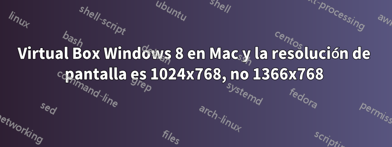Virtual Box Windows 8 en Mac y la resolución de pantalla es 1024x768, no 1366x768