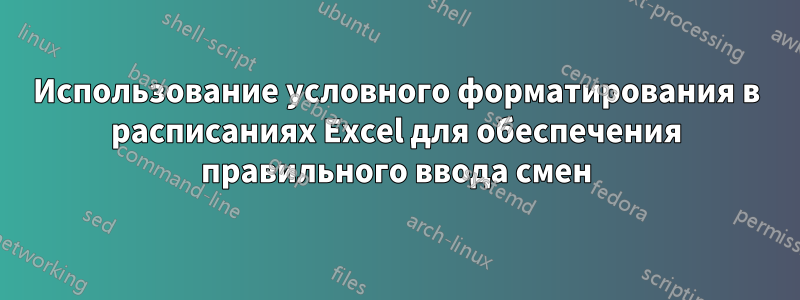 Использование условного форматирования в расписаниях Excel для обеспечения правильного ввода смен