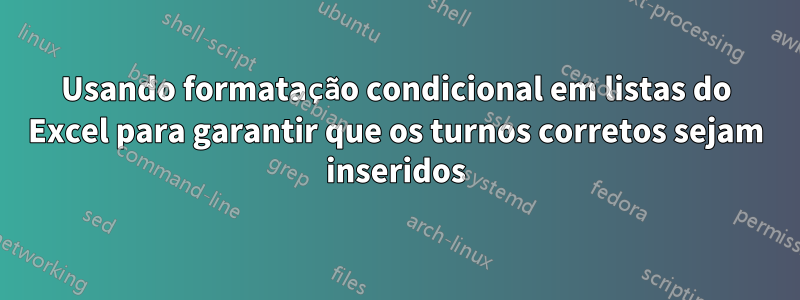 Usando formatação condicional em listas do Excel para garantir que os turnos corretos sejam inseridos