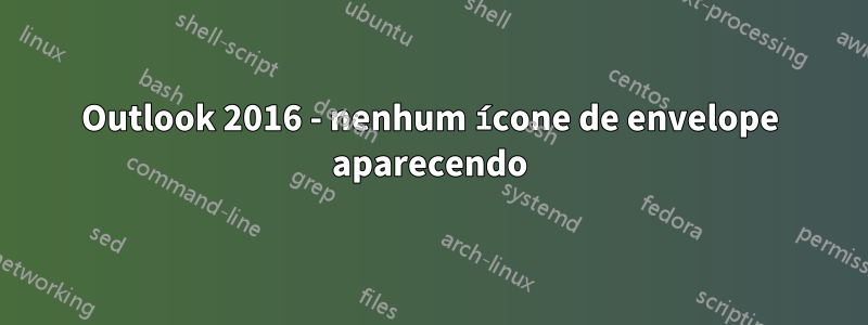 Outlook 2016 - nenhum ícone de envelope aparecendo