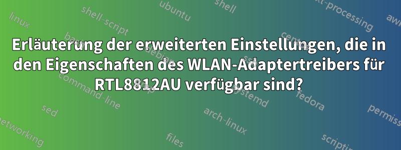 Erläuterung der erweiterten Einstellungen, die in den Eigenschaften des WLAN-Adaptertreibers für RTL8812AU verfügbar sind?