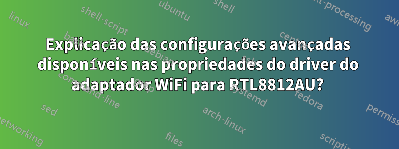 Explicação das configurações avançadas disponíveis nas propriedades do driver do adaptador WiFi para RTL8812AU?