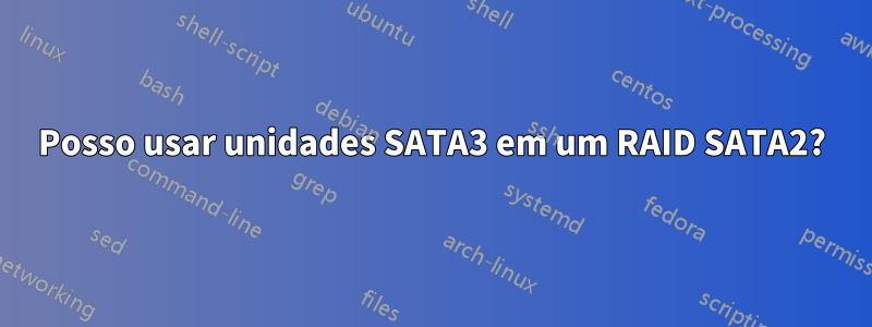 Posso usar unidades SATA3 em um RAID SATA2?