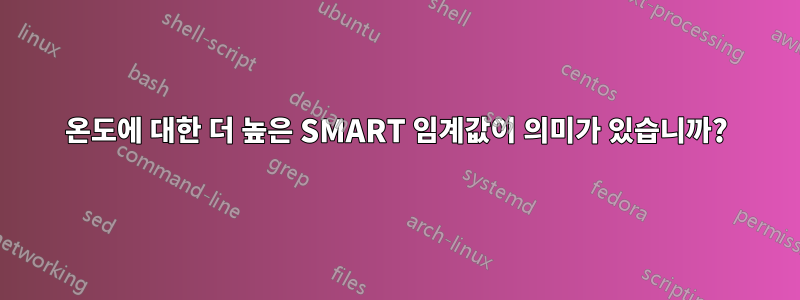 온도에 대한 더 높은 SMART 임계값이 의미가 있습니까?