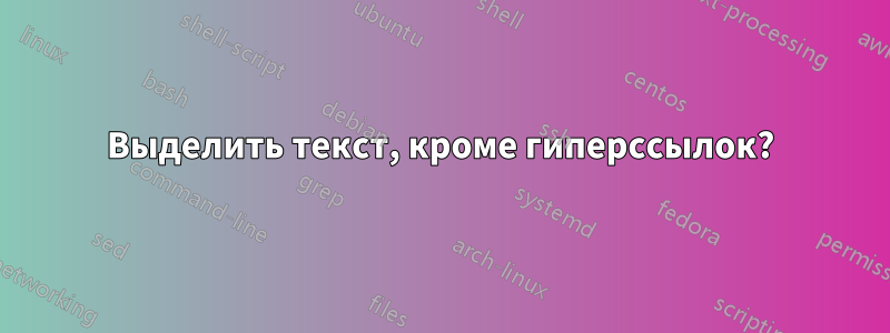Выделить текст, кроме гиперссылок?