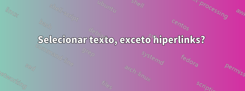 Selecionar texto, exceto hiperlinks?
