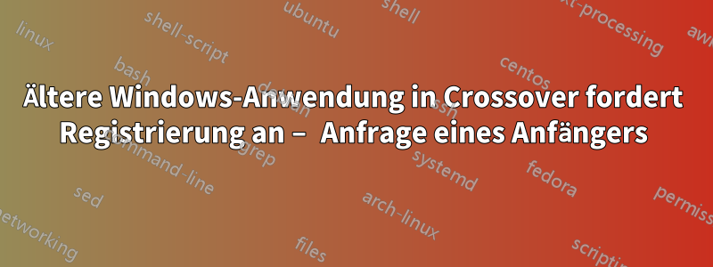 Ältere Windows-Anwendung in Crossover fordert Registrierung an – Anfrage eines Anfängers